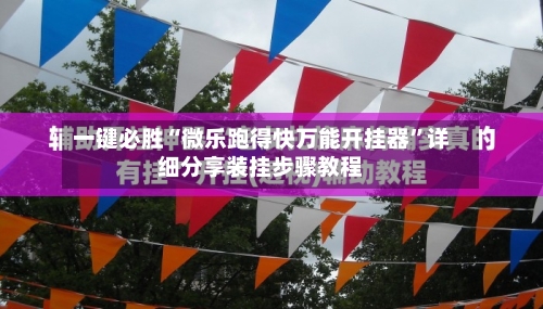 一键必胜“微乐跑得快万能开挂器	”详细分享装挂步骤教程-第3张图片