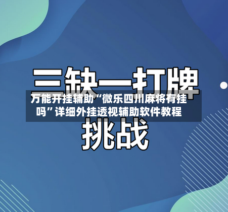 万能开挂辅助“微乐四川麻将有挂吗”详细外挂透视辅助软件教程