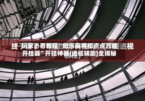 玩家必看教程“微乐麻将扣点点万能开挂器”开挂神器{透视辅助}全揭秘