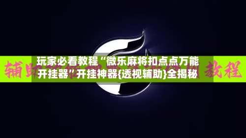 玩家必看教程“微乐麻将扣点点万能开挂器”开挂神器{透视辅助}全揭秘-第3张图片
