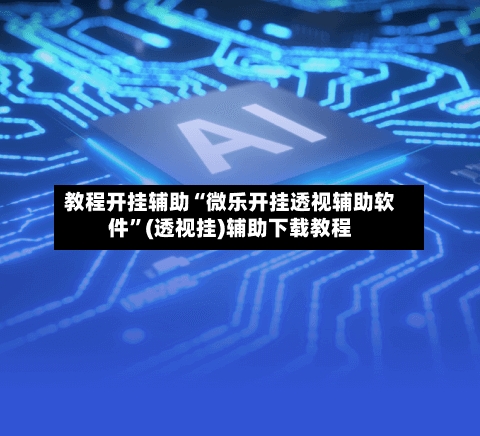教程开挂辅助“微乐开挂透视辅助软件”(透视挂)辅助下载教程