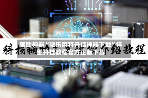 辅助神器“微乐麻将开挂神器下载”详细开挂教程官方正版下载