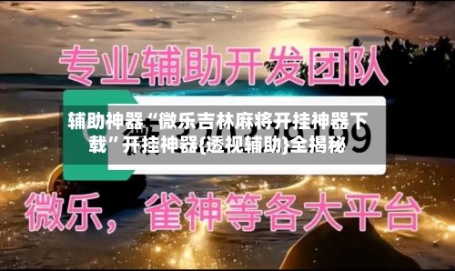 辅助神器“微乐吉林麻将开挂神器下载”开挂神器{透视辅助}全揭秘