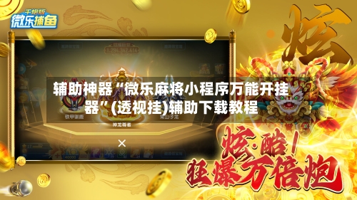 辅助神器“微乐麻将小程序万能开挂器	”(透视挂)辅助下载教程-第2张图片
