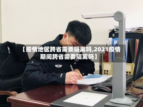 【疫情地区跨省需要隔离吗,2021疫情期间跨省需要隔离吗】