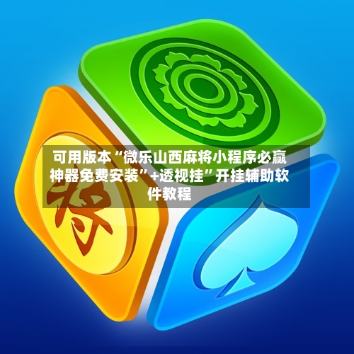 可用版本“微乐山西麻将小程序必赢神器免费安装	”+透视挂”开挂辅助软件教程-第2张图片