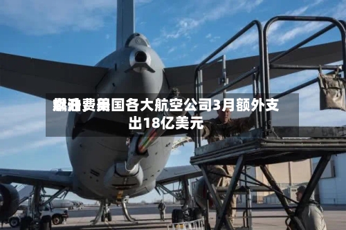 燃油费用飙升	，美国各大航空公司3月额外支出18亿美元-第2张图片
