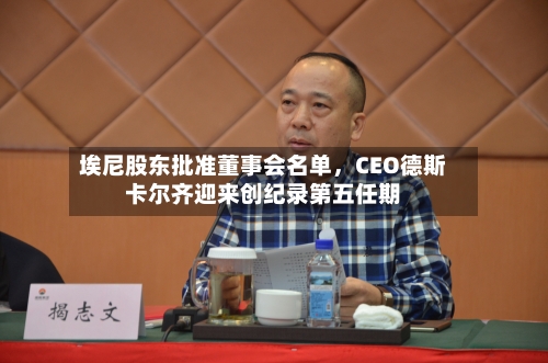 埃尼股东批准董事会名单，CEO德斯卡尔齐迎来创纪录第五任期-第2张图片