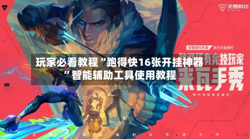 玩家必看教程“跑得快16张开挂神器”智能辅助工具使用教程-第3张图片