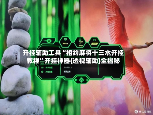 开挂辅助工具“相约麻将十三水开挂教程”开挂神器{透视辅助}全揭秘