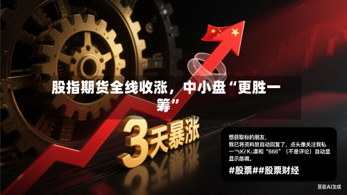 股指期货全线收涨	，中小盘“更胜一筹	”-第2张图片