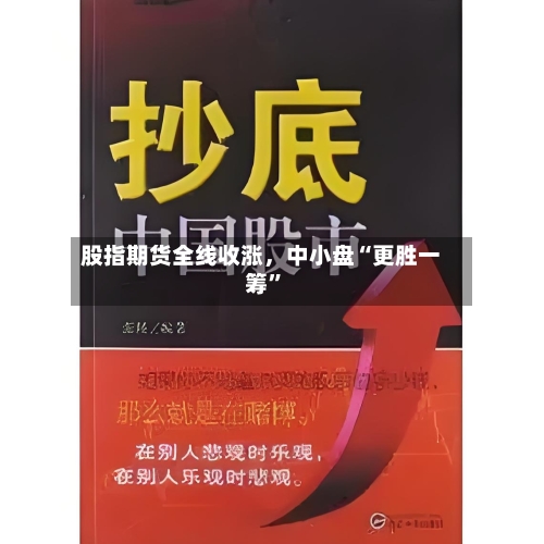 股指期货全线收涨，中小盘“更胜一筹”