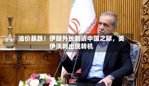 油价暴跌！伊朗外长到访中国之际，美伊谈判出现转机-第3张图片