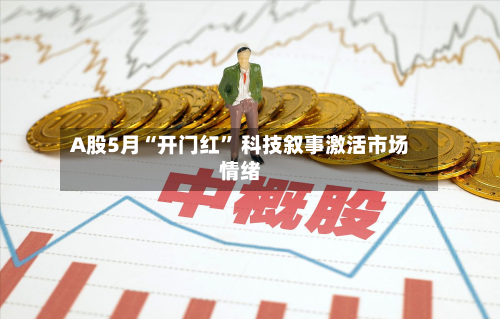 A股5月“开门红” 科技叙事激活市场情绪