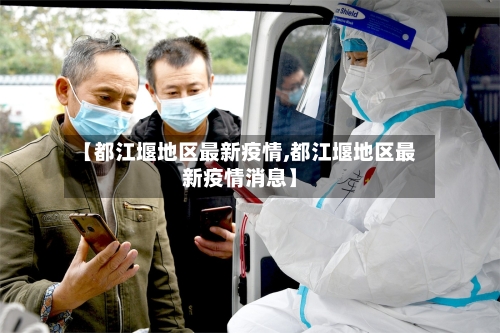 【都江堰地区最新疫情,都江堰地区最新疫情消息】