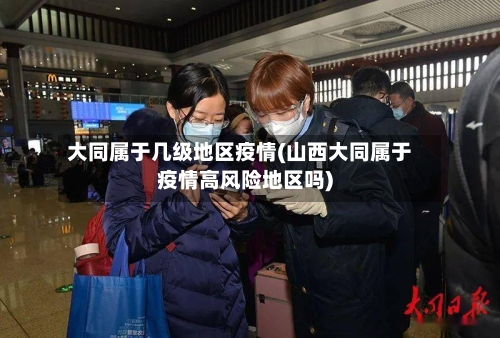 大同属于几级地区疫情(山西大同属于疫情高风险地区吗)