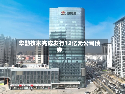 华勤技术完成发行12亿元公司债券