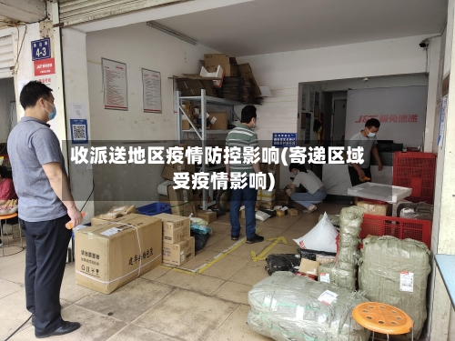收派送地区疫情防控影响(寄递区域受疫情影响)-第2张图片
