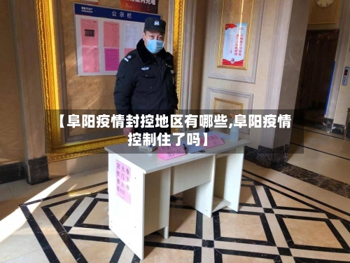 【阜阳疫情封控地区有哪些,阜阳疫情控制住了吗】-第2张图片