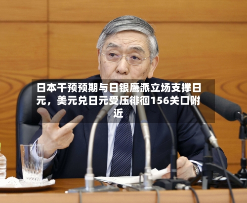 日本干预预期与日银鹰派立场支撑日元，美元兑日元受压徘徊156关口附近