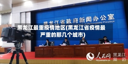 黑龙江最重疫情地区(黑龙江省疫情最严重的那几个城市)-第2张图片
