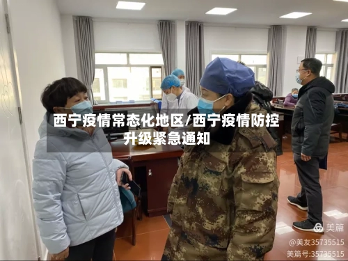 西宁疫情常态化地区/西宁疫情防控升级紧急通知