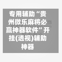 专用辅助“贵州微乐麻将必赢神器软件”开挂(透视)辅助神器-第1张图片
