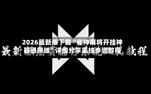 2026最新版下载“雀神麻将开挂神器通用版”详细分享装挂步骤教程-第2张图片