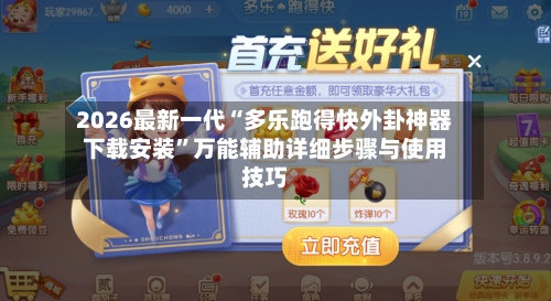 2026最新一代“多乐跑得快外卦神器下载安装”万能辅助详细步骤与使用技巧-第3张图片