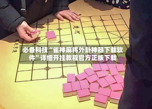 必备科技“雀神麻将外卦神器下载软件”详细开挂教程官方正版下载