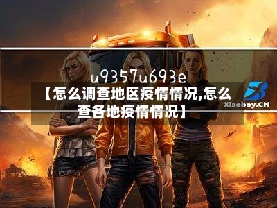 【怎么调查地区疫情情况,怎么查各地疫情情况】