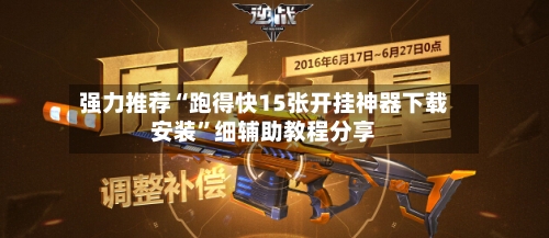 强力推荐“跑得快15张开挂神器下载安装”细辅助教程分享