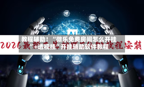 教程辅助！“微乐免费房间怎么开挂”+透视挂”开挂辅助软件教程-第2张图片