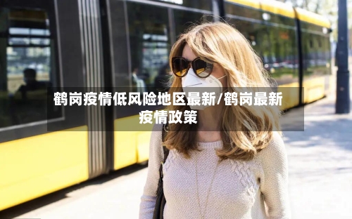 鹤岗疫情低风险地区最新/鹤岗最新疫情政策-第2张图片