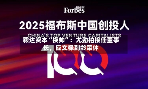毅达资本“换帅”：尤劲柏接任董事长，应文禄到龄荣休-第3张图片