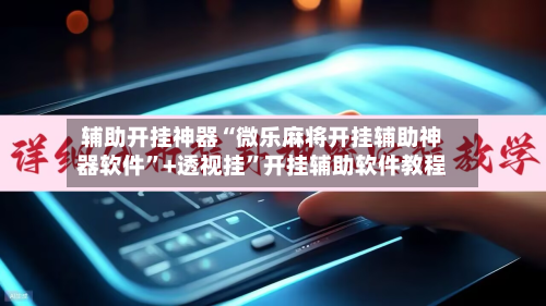 辅助开挂神器“微乐麻将开挂辅助神器软件”+透视挂”开挂辅助软件教程