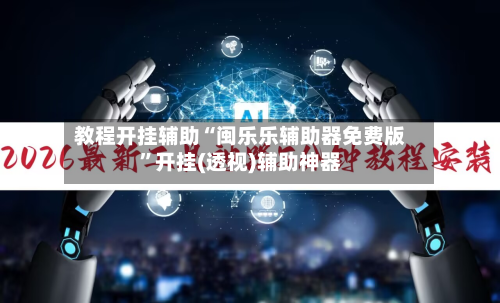 教程开挂辅助“闽乐乐辅助器免费版”开挂(透视)辅助神器-第2张图片
