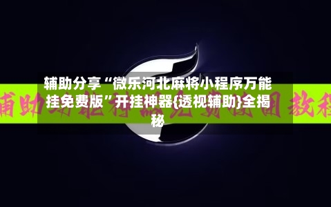 辅助分享“微乐河北麻将小程序万能挂免费版”开挂神器{透视辅助}全揭秘-第3张图片