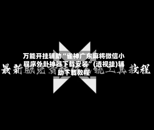 万能开挂辅助“雀神广东麻将微信小程序外卦神器下载安装	”(透视挂)辅助下载教程-第2张图片