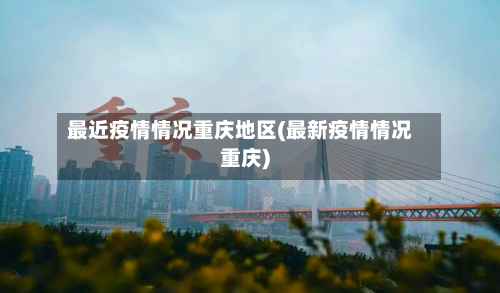 最近疫情情况重庆地区(最新疫情情况重庆)