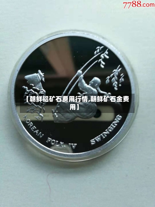 【朝鲜铝矿石费用行情,朝鲜矿石金费用】