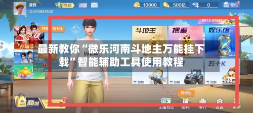 最新教你“微乐河南斗地主万能挂下载”智能辅助工具使用教程-第3张图片