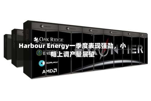 Harbour Energy一季度表现强劲	，小幅上调产量展望-第2张图片