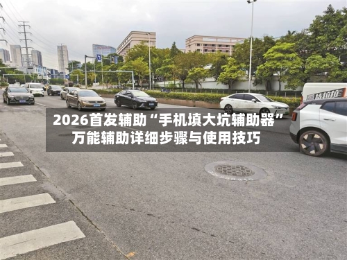 2026首发辅助“手机填大坑辅助器”万能辅助详细步骤与使用技巧