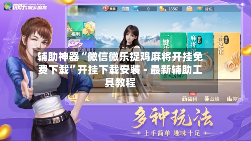 辅助神器“微信微乐捉鸡麻将开挂免费下载”开挂下载安装 - 最新辅助工具教程