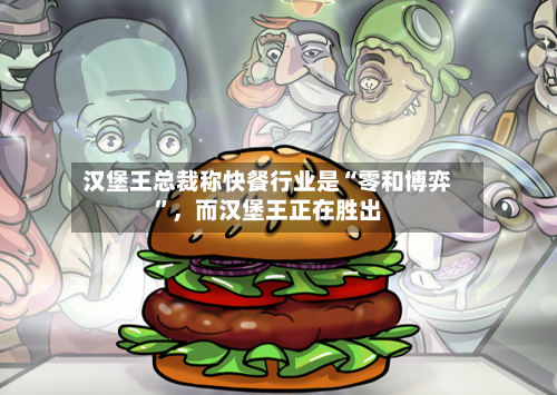 汉堡王总裁称快餐行业是“零和博弈	”	，而汉堡王正在胜出-第2张图片