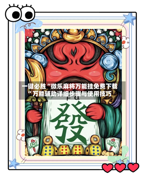 一键必胜“微乐麻将万能挂免费下载”万能辅助详细步骤与使用技巧-第2张图片