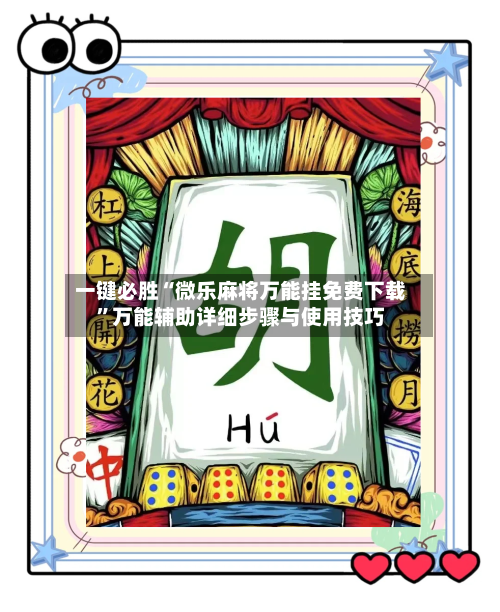 一键必胜“微乐麻将万能挂免费下载	”万能辅助详细步骤与使用技巧-第3张图片