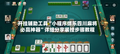 开挂辅助工具“小程序微乐四川麻将必赢神器”详细分享装挂步骤教程