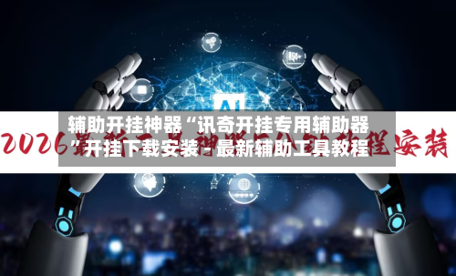 辅助开挂神器“讯奇开挂专用辅助器”开挂下载安装 - 最新辅助工具教程